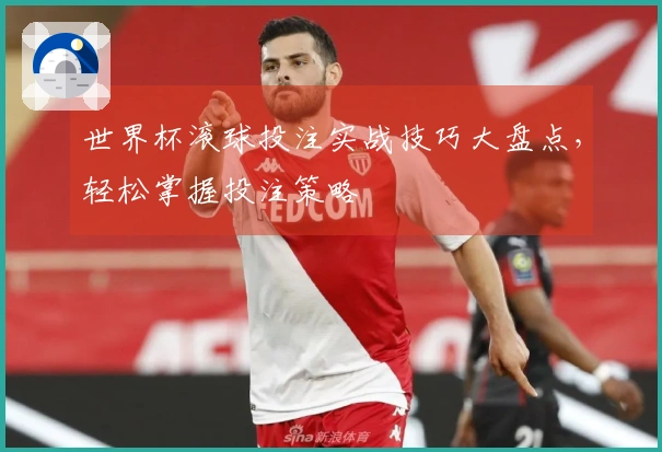 世界杯滚球投注实战技巧大盘点，轻松掌握投注策略