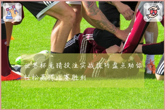 世界杯竞猜投注实战技巧盘点助你轻松赢得比赛胜利