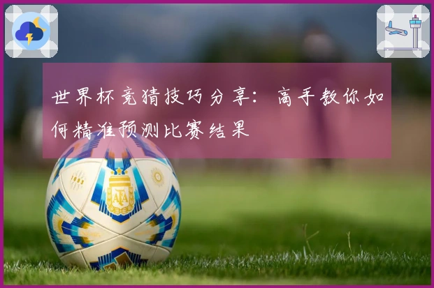 世界杯竞猜技巧分享：高手教你如何精准预测比赛结果