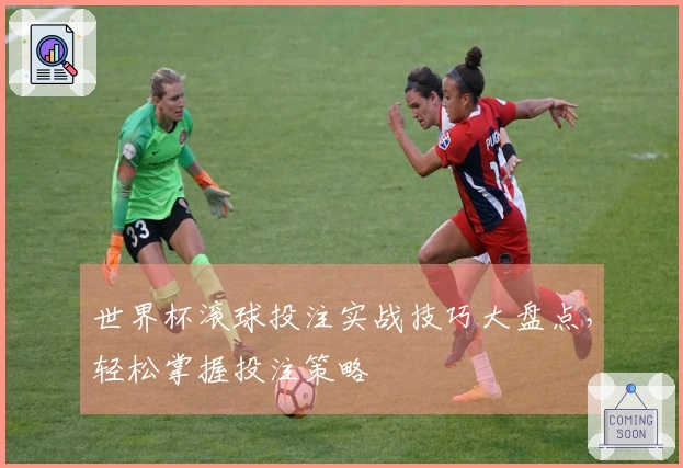 世界杯滚球投注实战技巧大盘点，轻松掌握投注策略