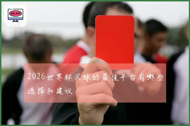 2026世界杯买球的最佳平台有哪些选择和建议