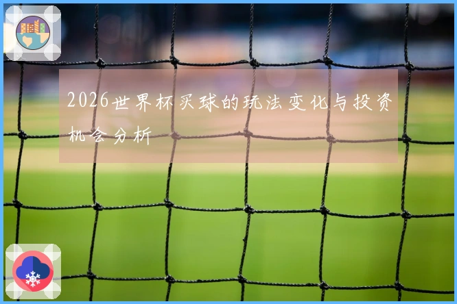 2026世界杯买球的玩法变化与投资机会分析