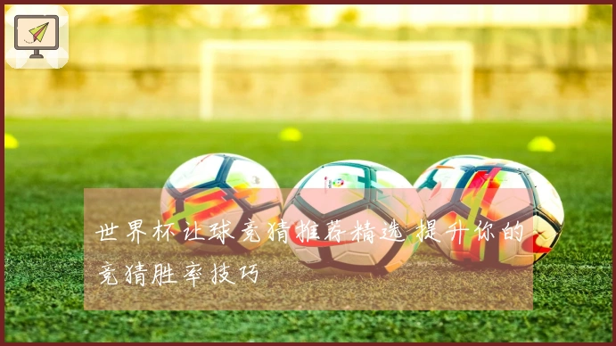 世界杯让球竞猜推荐精选 提升你的竞猜胜率技巧