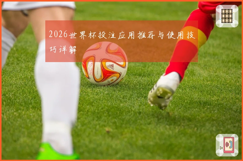 2026世界杯投注应用推荐与使用技巧详解