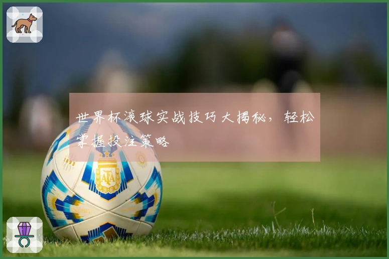 世界杯滚球实战技巧大揭秘，轻松掌握投注策略