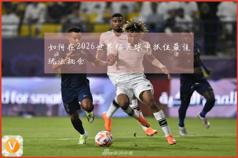 如何在2026世界杯买球中抓住最佳玩法机会